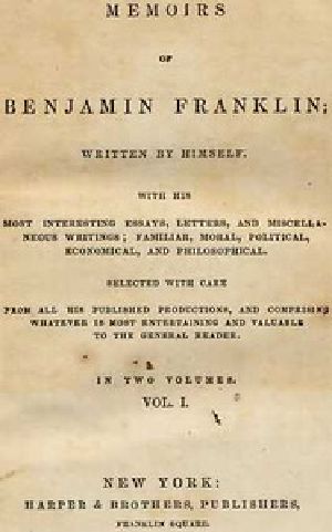 [Gutenberg 36338] • Memoirs of Benjamin Franklin; Written by Himself. [Vol. 1 of 2] / With His Most Interesting Essays, Letters, and Miscellaneous Writings; Familiar, Moral, Political, Economical, and Philosophical, Selected with Care from All His Published Productions, and Comprising Whatever Is Most Entertaining and Valuable to the General Reader